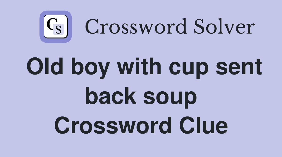 Old boy with cup sent back soup Crossword Clue