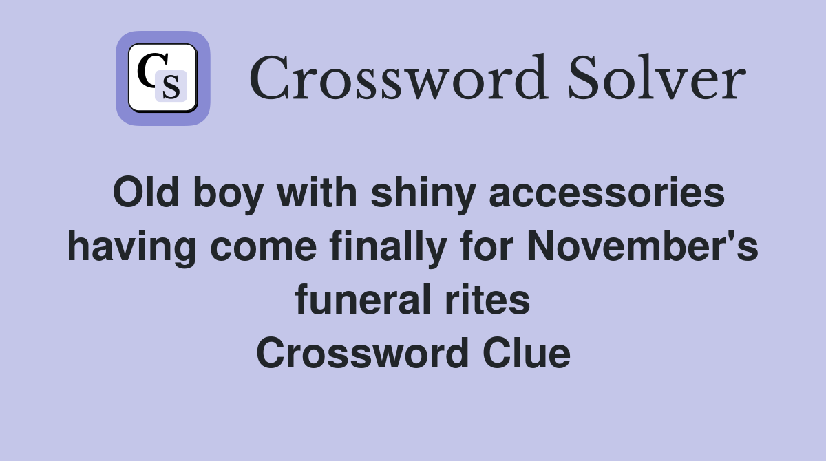Old boy with shiny accessories having come finally for November's funeral rites Crossword Clue