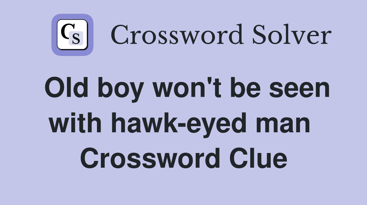Old boy won't be seen with hawk-eyed man  Crossword Clue