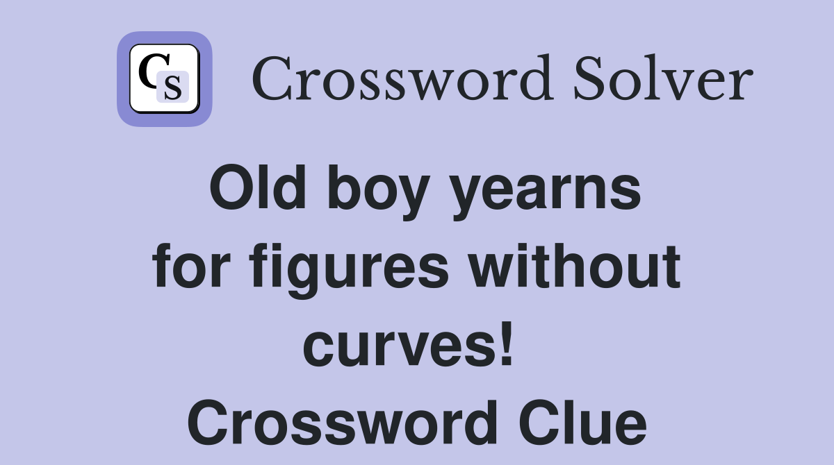 Old boy yearns for figures without curves!  Crossword Clue