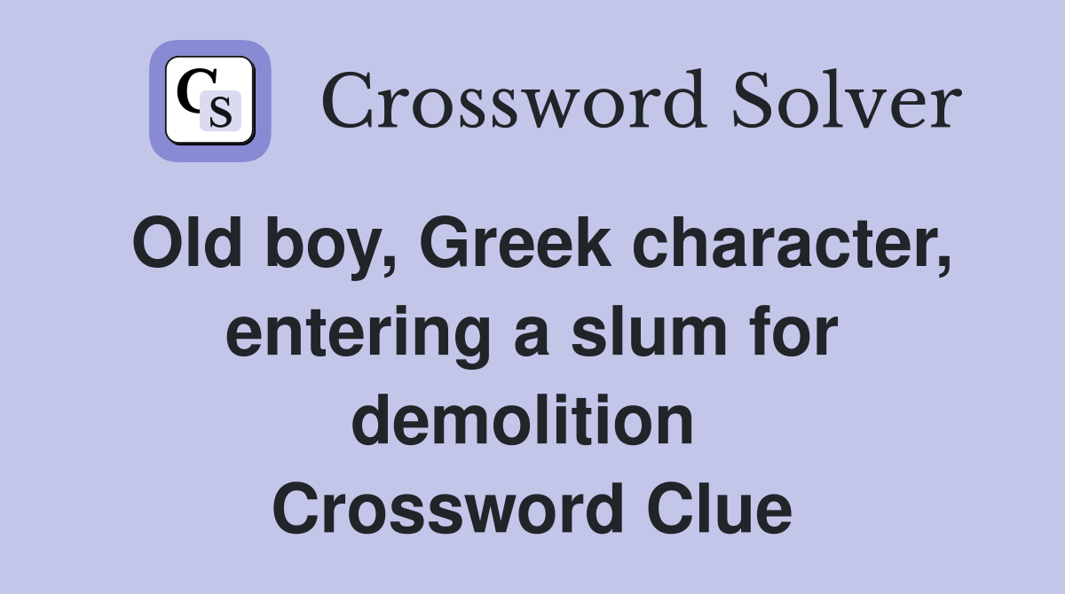 Old boy, Greek character, entering a slum for demolition  Crossword Clue