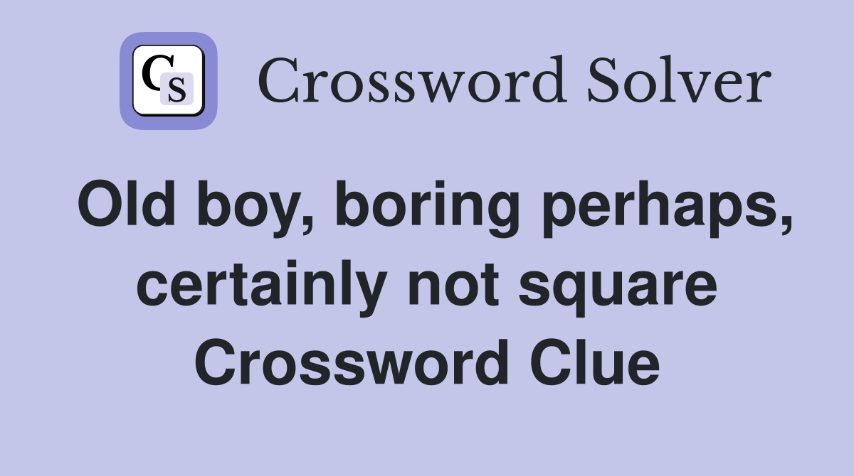 Old boy, boring perhaps, certainly not square Crossword Clue