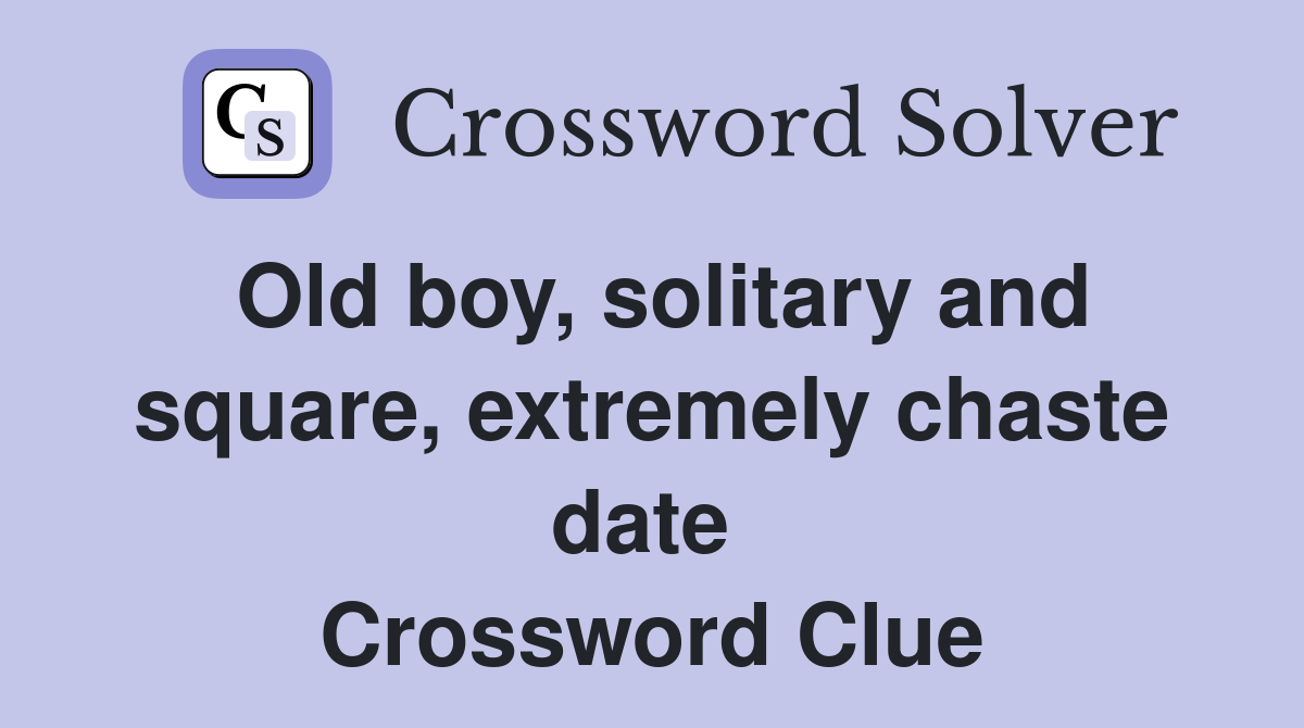 Old boy, solitary and square, extremely chaste date  Crossword Clue
