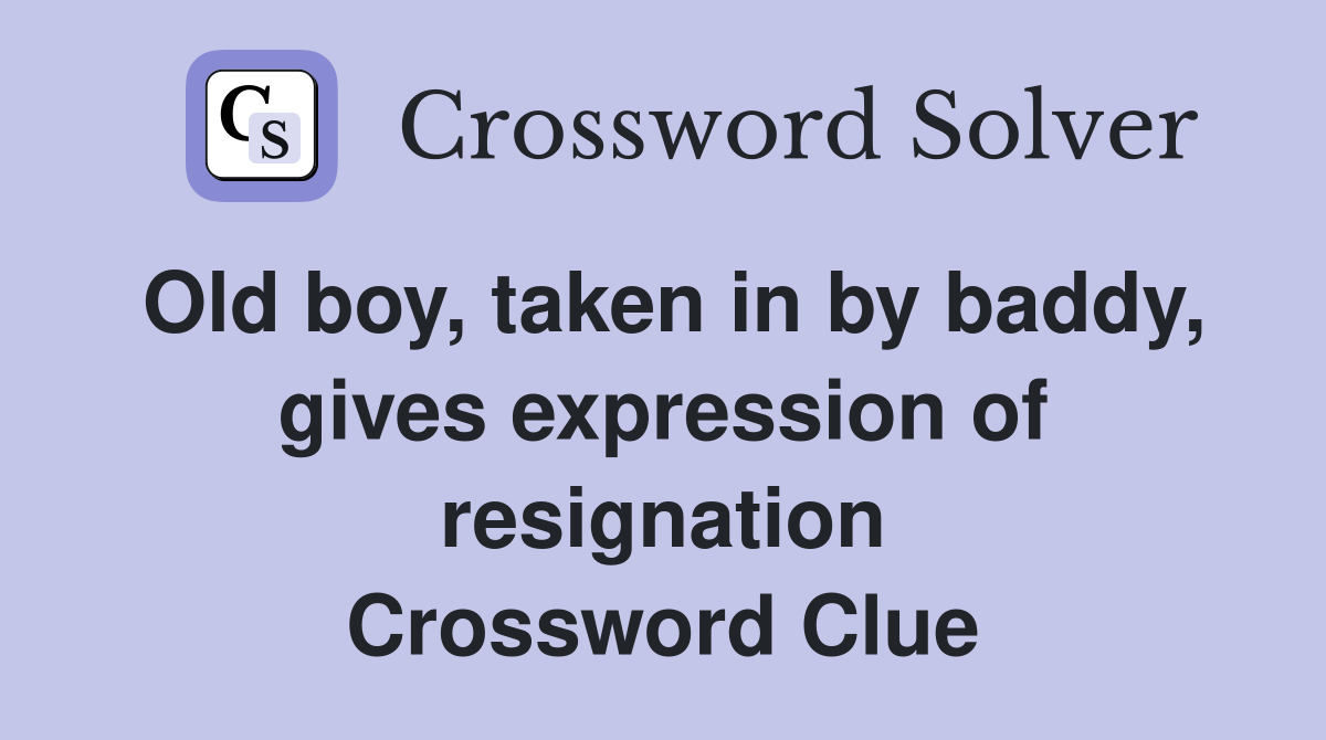 Old boy, taken in by baddy, gives expression of resignation Crossword Clue