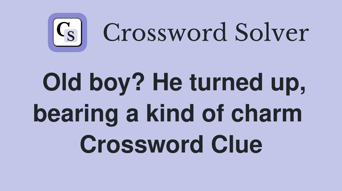 Old boy? He turned up, bearing a kind of charm  Crossword Clue