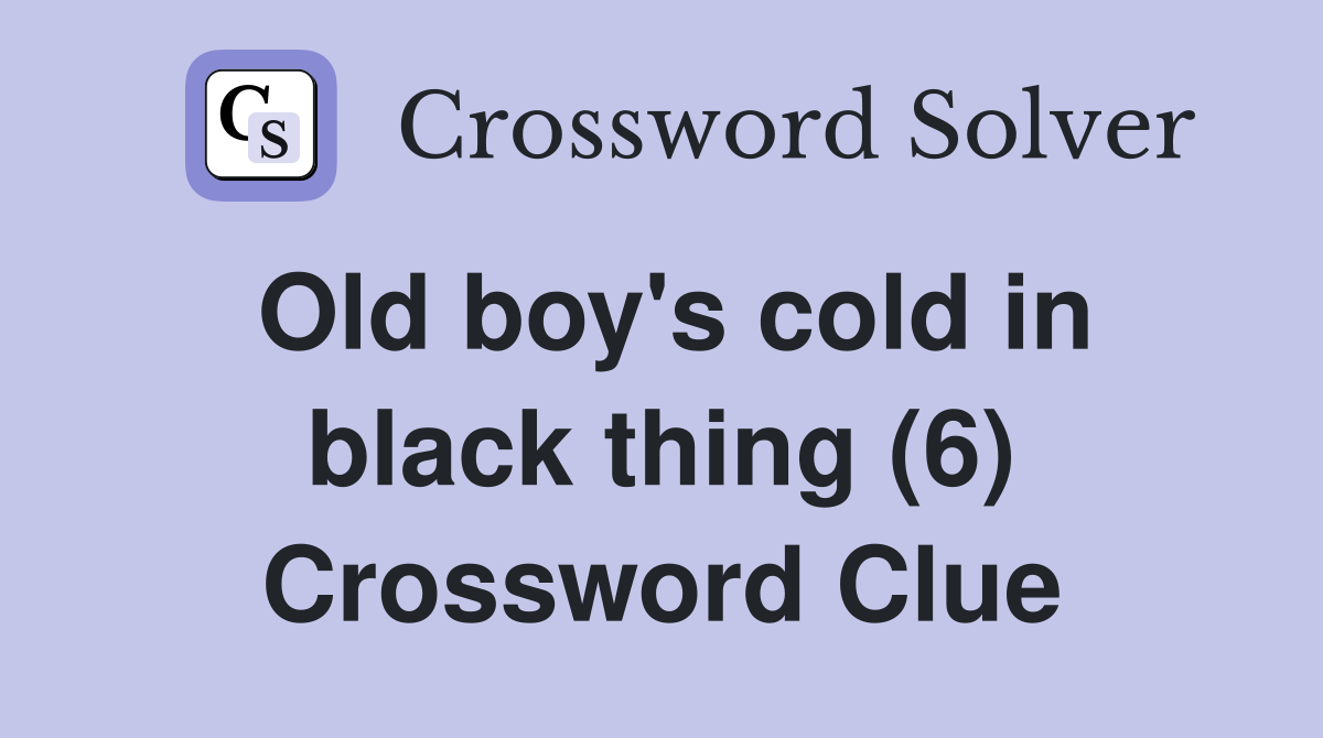 Old boy's cold in black thing (6) Crossword Clue