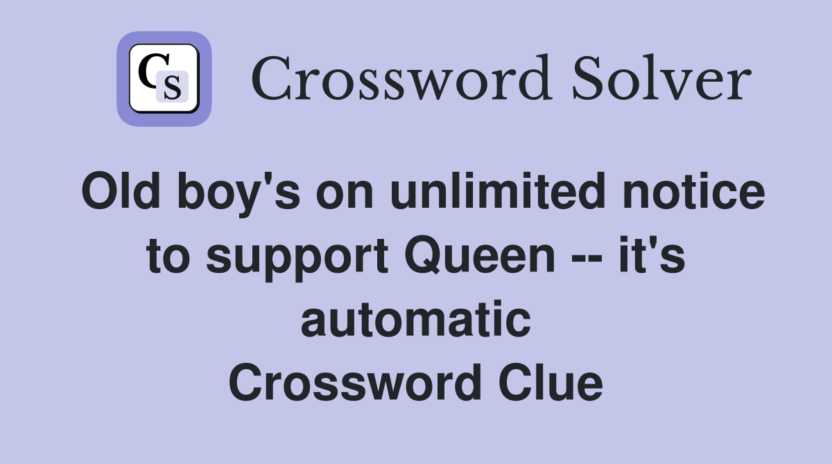 Old boy's on unlimited notice to support Queen -- it's automatic Crossword Clue