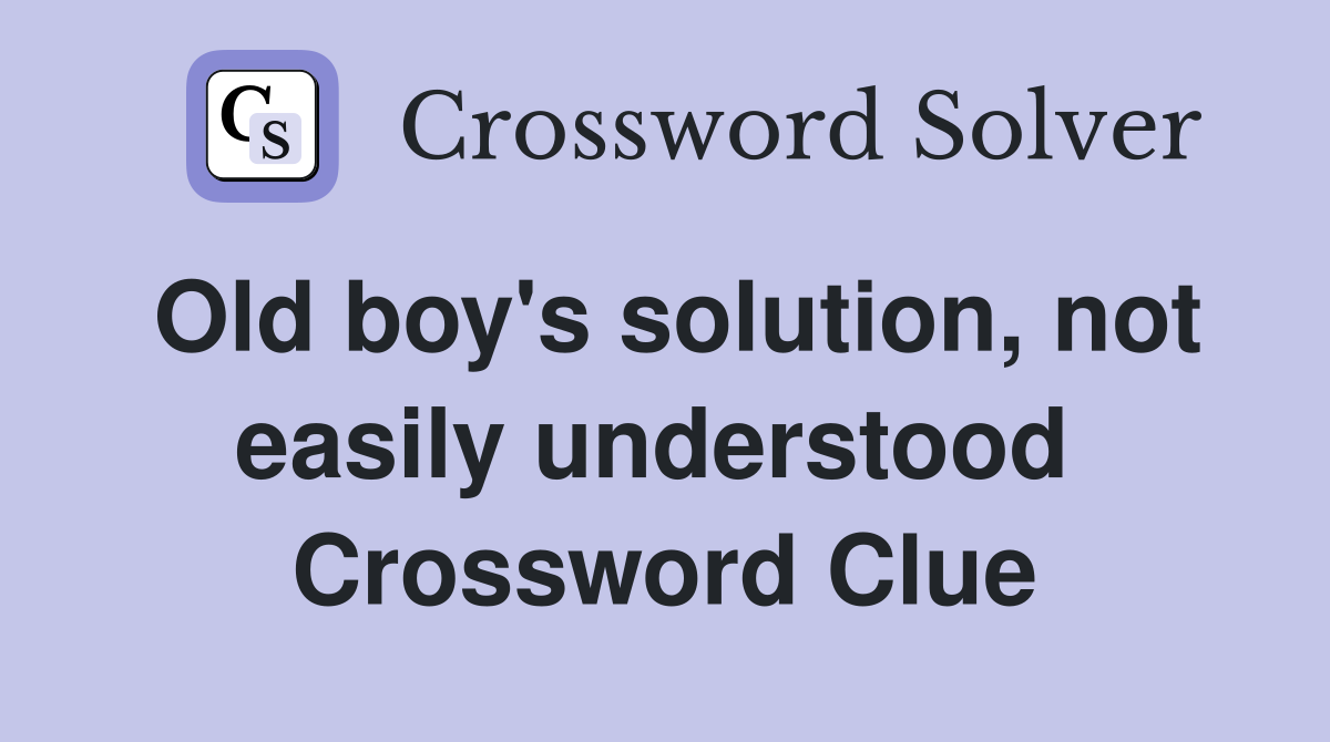 Old boy's solution, not easily understood  Crossword Clue