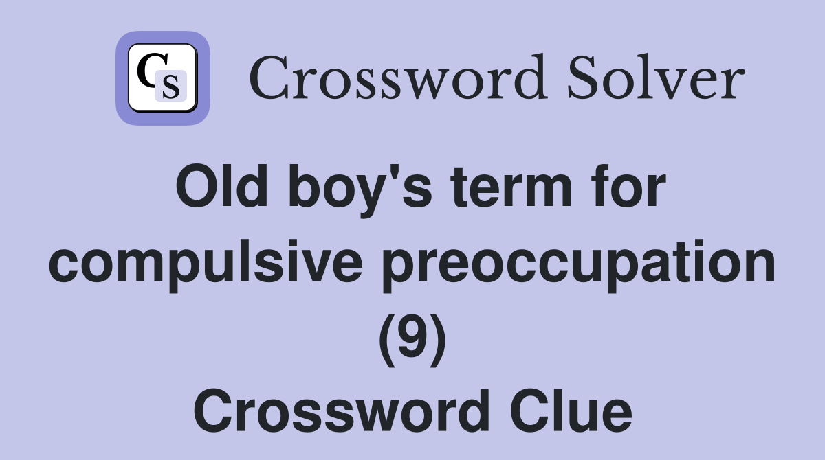 Old boy's term for compulsive preoccupation (9) Crossword Clue