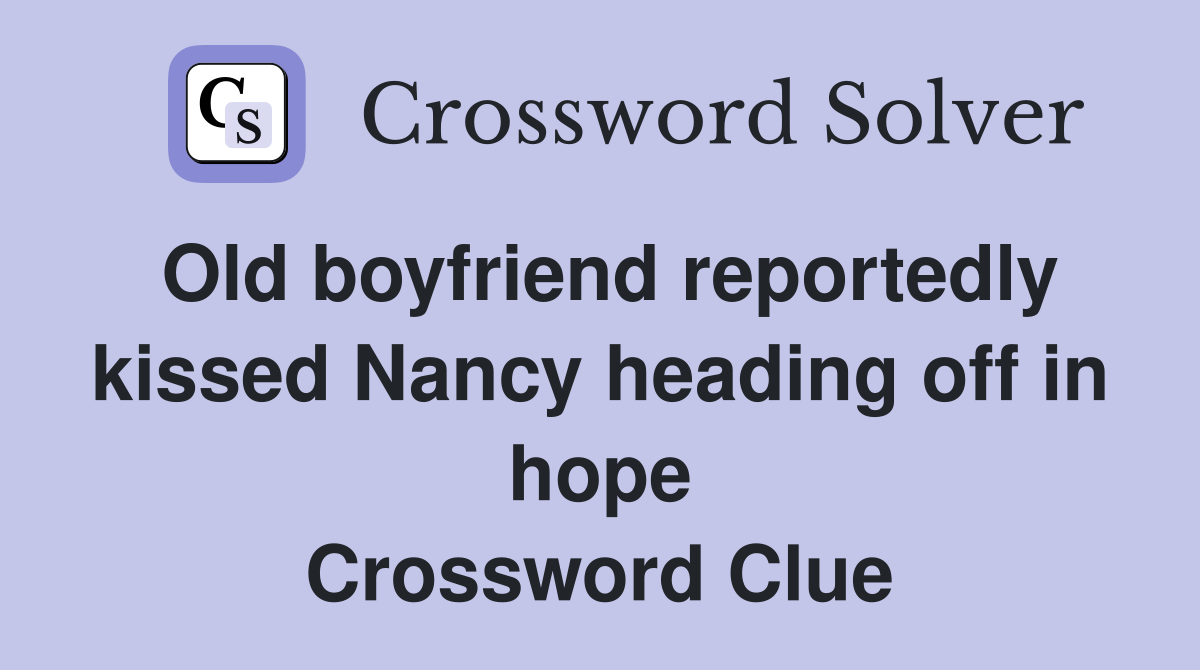 Old boyfriend reportedly kissed Nancy heading off in hope Crossword Clue