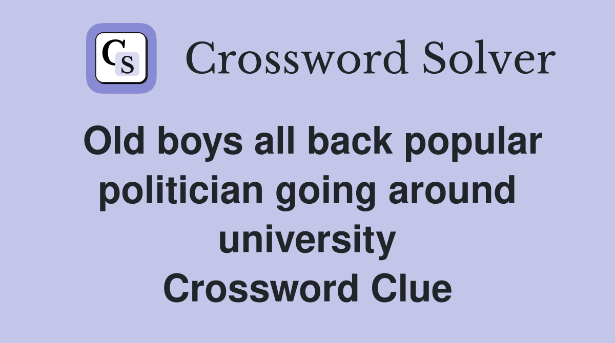Old boys all back popular politician going around university Crossword Clue