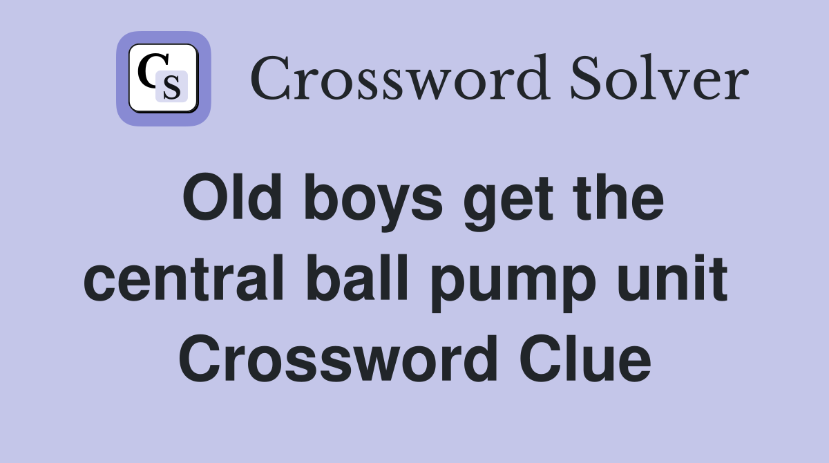 Old boys get the central ball pump unit  Crossword Clue