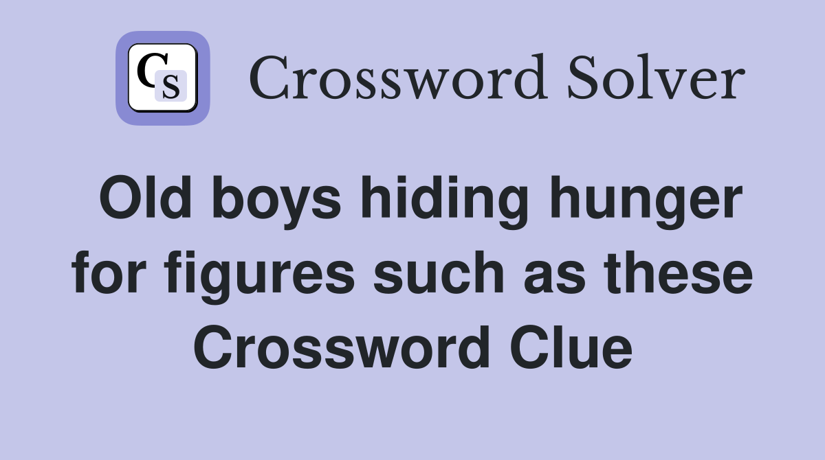 Old boys hiding hunger for figures such as these Crossword Clue