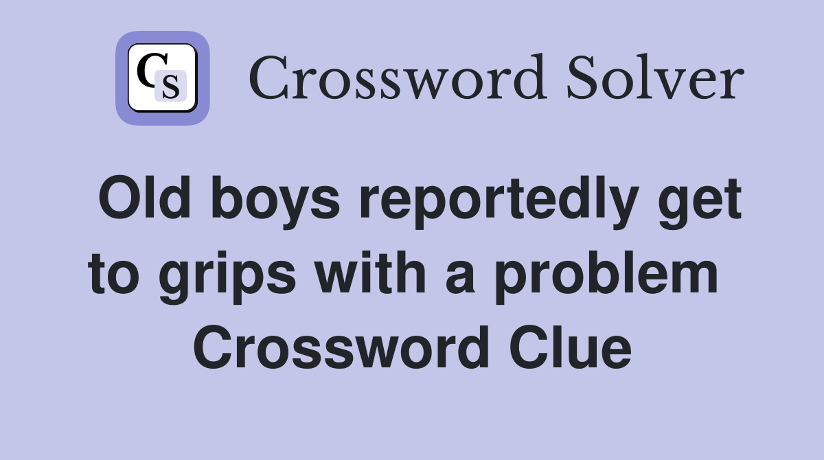 Old boys reportedly get to grips with a problem  Crossword Clue