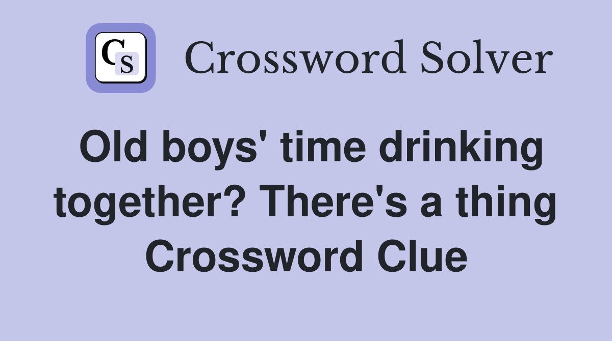 Old boys' time drinking together? There's a thing Crossword Clue