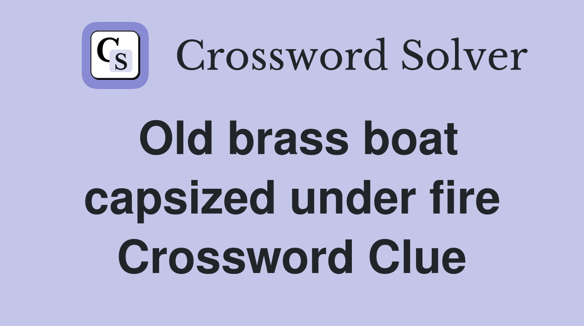 Old brass boat capsized under fire Crossword Clue