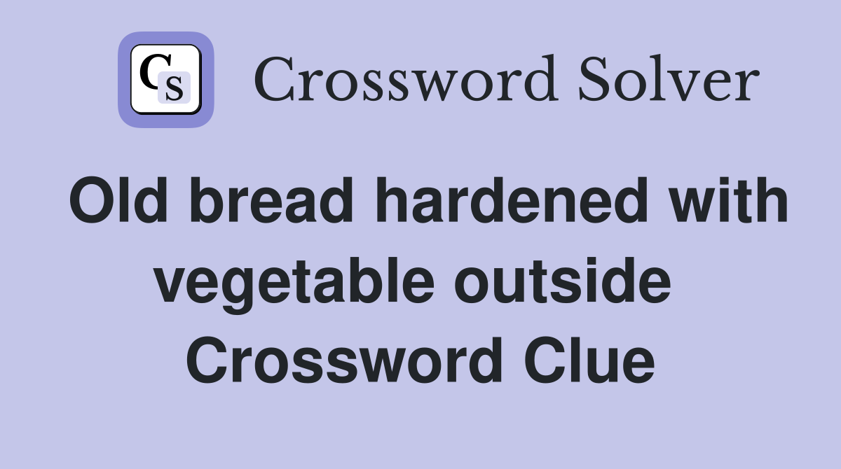 Old bread hardened with vegetable outside  Crossword Clue
