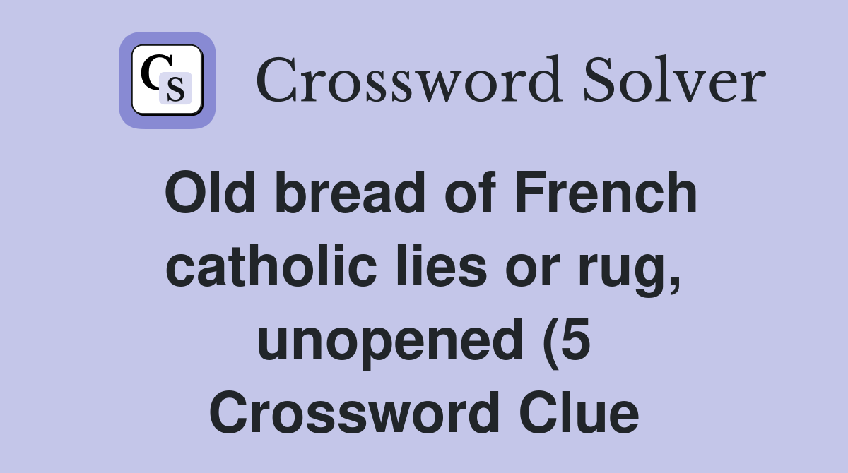 Old bread of French catholic lies or rug unopened (5) Crossword Clue Old bread of French catholic lies or rug unopened (5) Crossword Clue