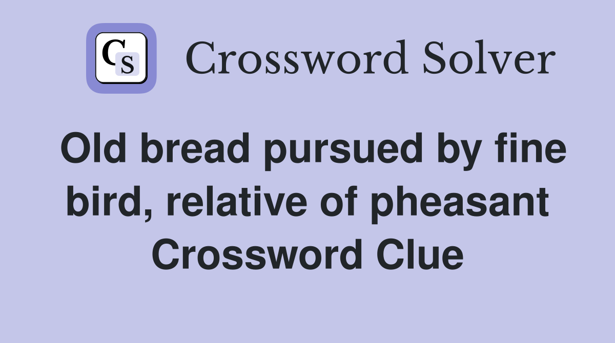 Old bread pursued by fine bird, relative of pheasant Crossword Clue