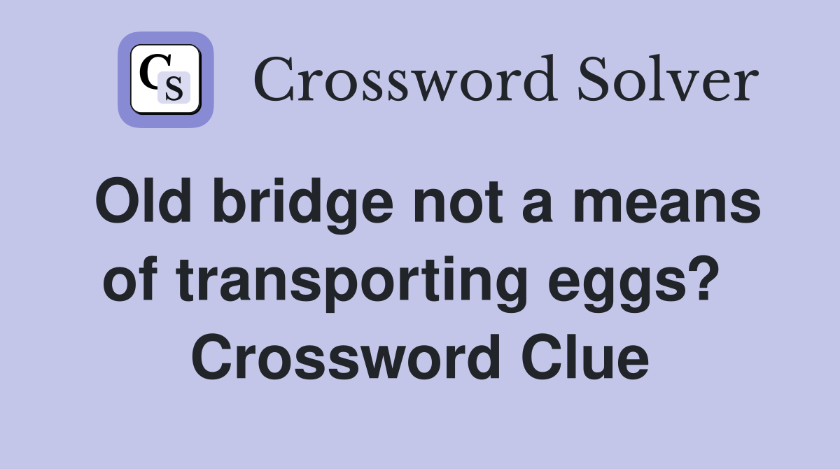 Old bridge not a means of transporting eggs?  Crossword Clue