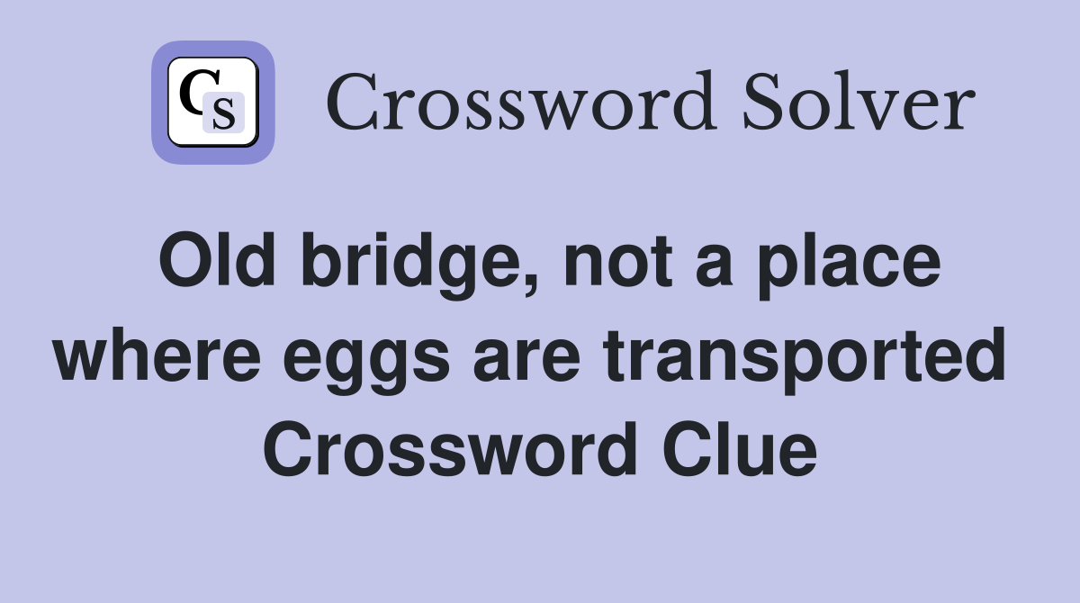 Old bridge, not a place where eggs are transported  Crossword Clue