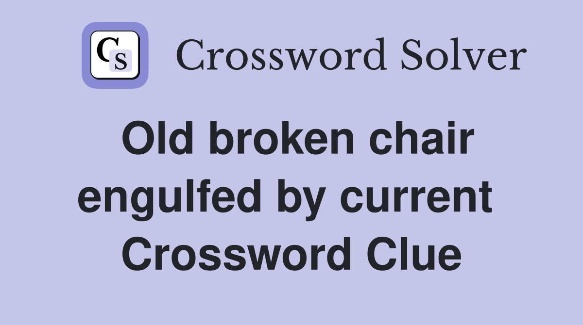 Old broken chair engulfed by current  Crossword Clue
