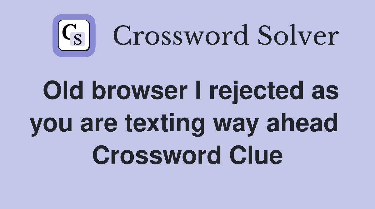 Old browser I rejected as you are texting way ahead  Crossword Clue