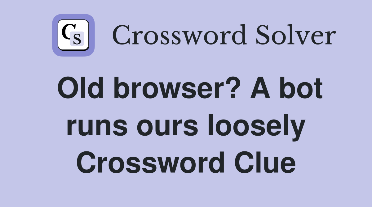 Old browser? A bot runs ours loosely Crossword Clue