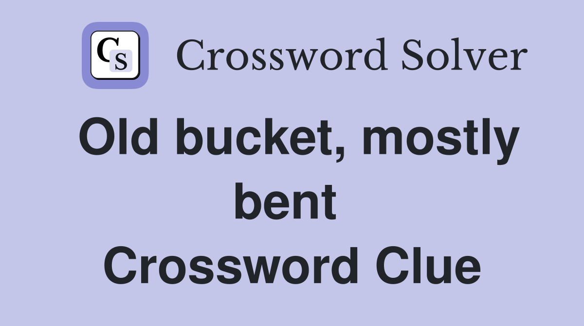Old bucket, mostly bent  Crossword Clue