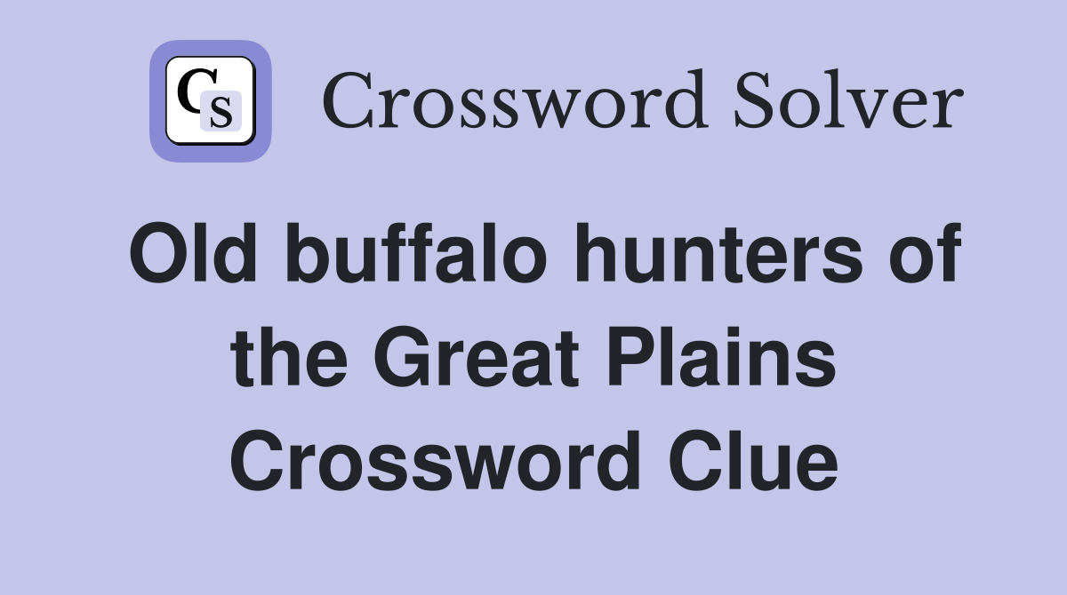 Old buffalo hunters of the Great Plains Crossword Clue