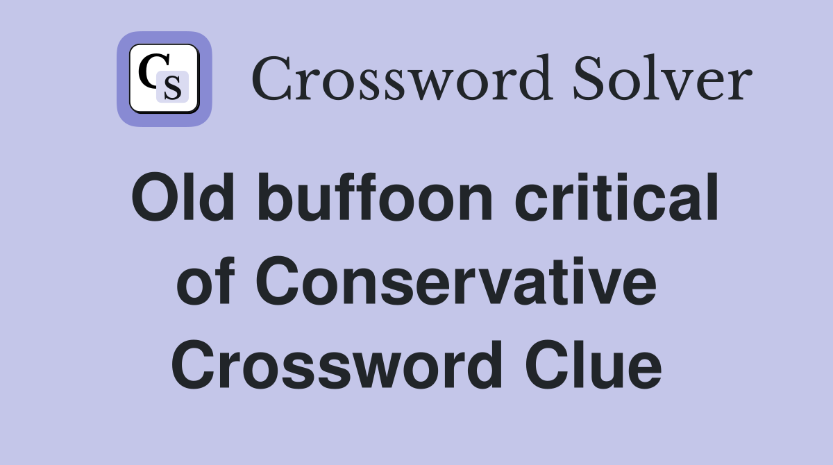 Old buffoon critical of Conservative Crossword Clue