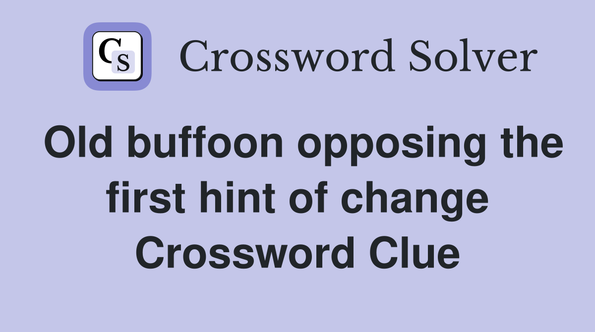 Old buffoon opposing the first hint of change Crossword Clue