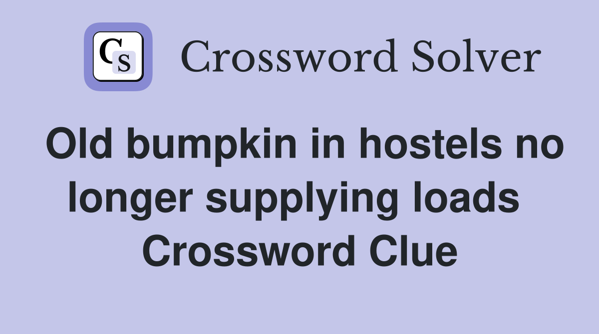 Old bumpkin in hostels no longer supplying loads  Crossword Clue