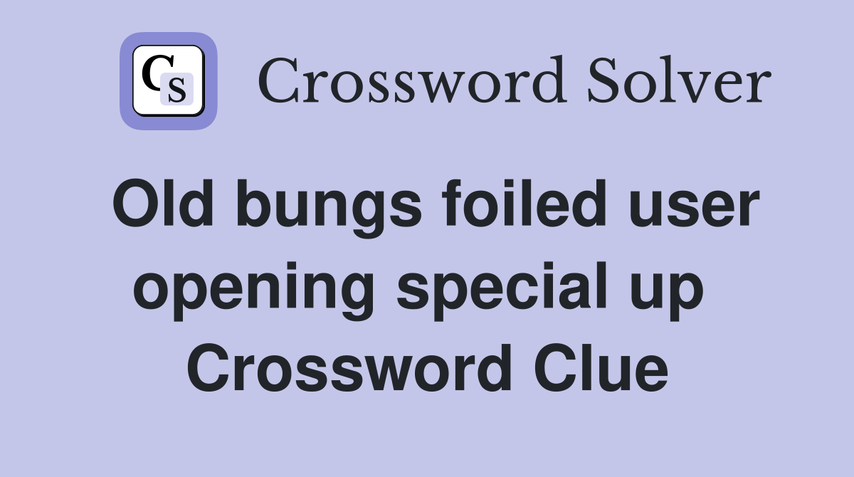 Old bungs foiled user opening special up  Crossword Clue