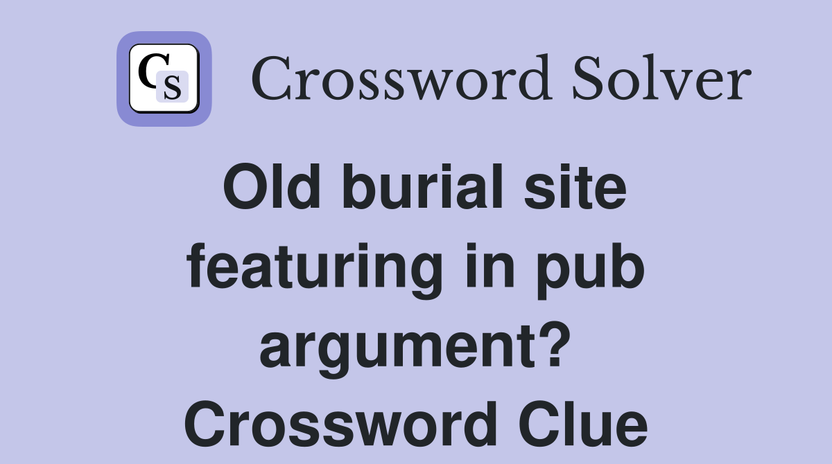 Old burial site featuring in pub argument? Crossword Clue