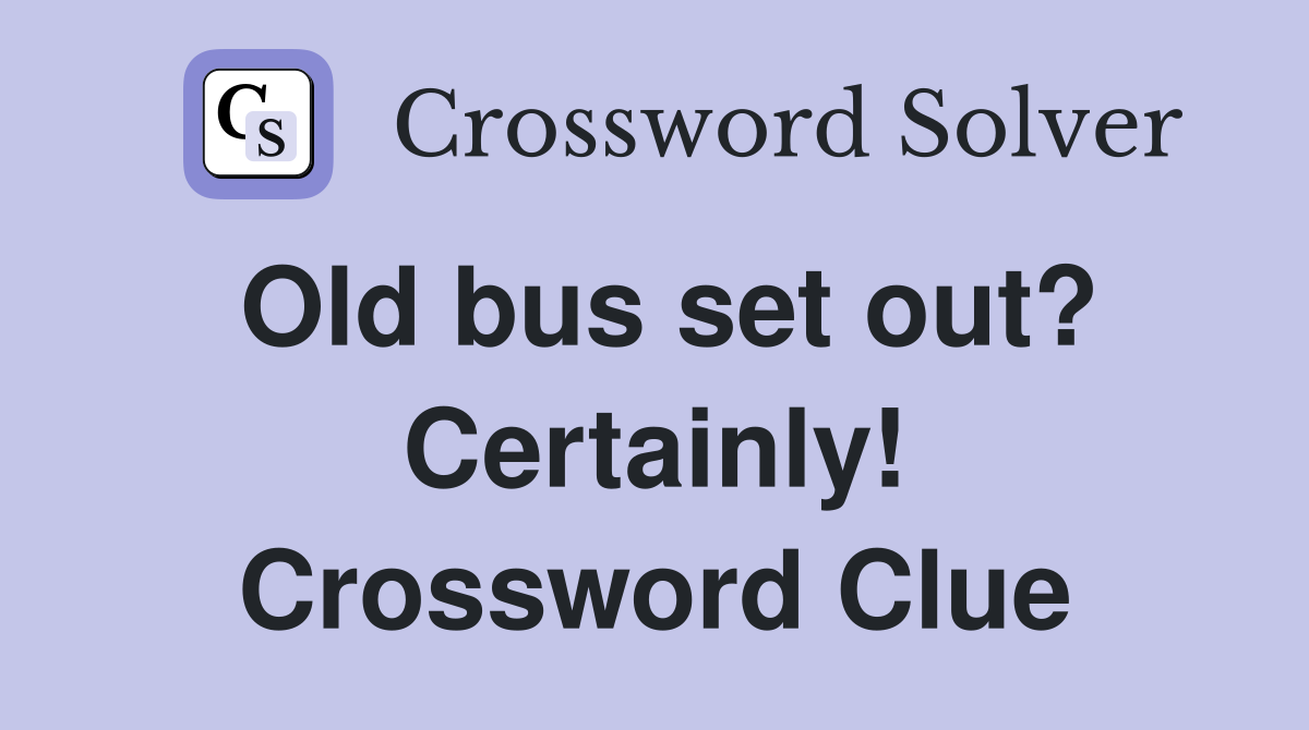 Old bus set out? Certainly! Crossword Clue