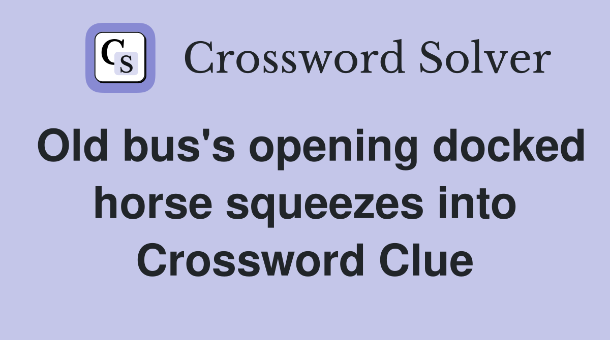 Old bus's opening docked horse squeezes into Crossword Clue