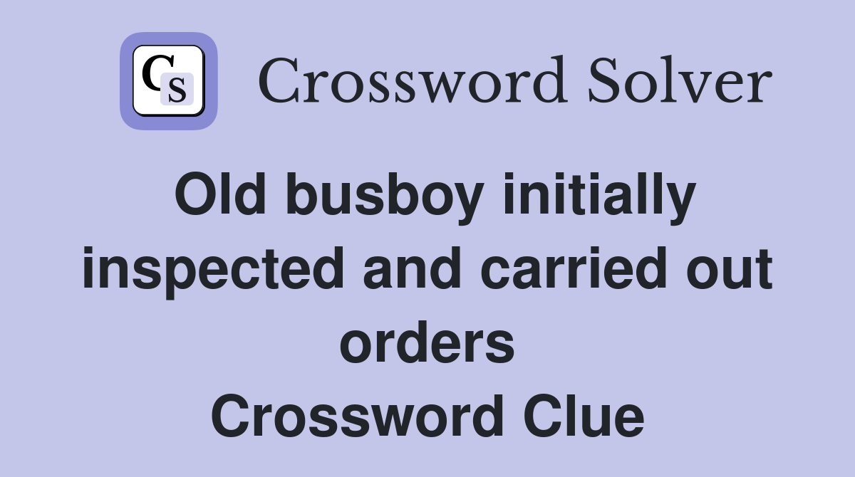 Old busboy initially inspected and carried out orders Crossword Clue