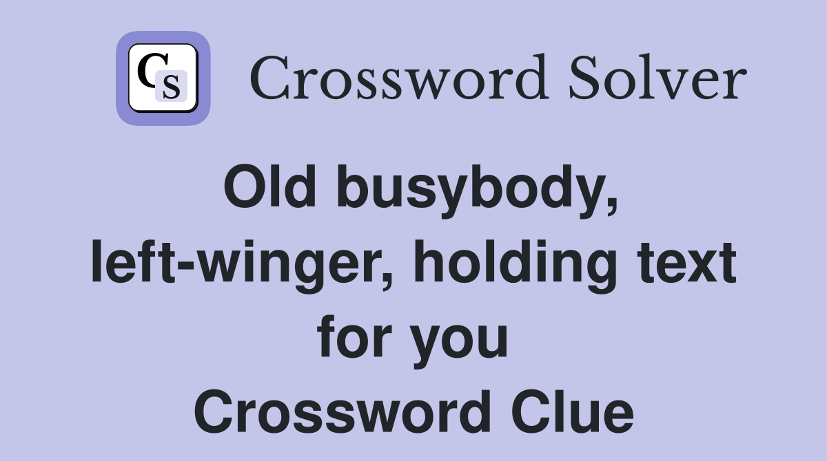 Old busybody, left-winger, holding text for you Crossword Clue