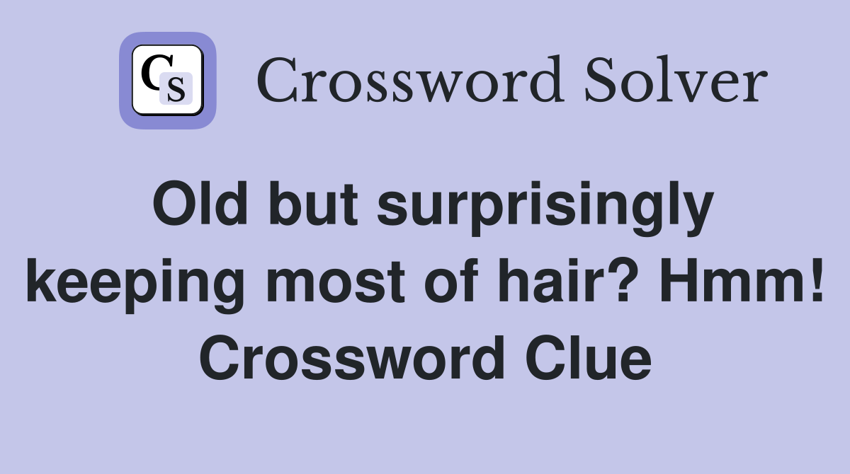 Old but surprisingly keeping most of hair? Hmm! Crossword Clue