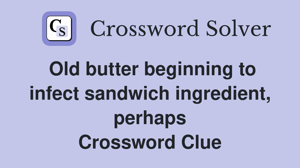 Old butter beginning to infect sandwich ingredient, perhaps Crossword Clue