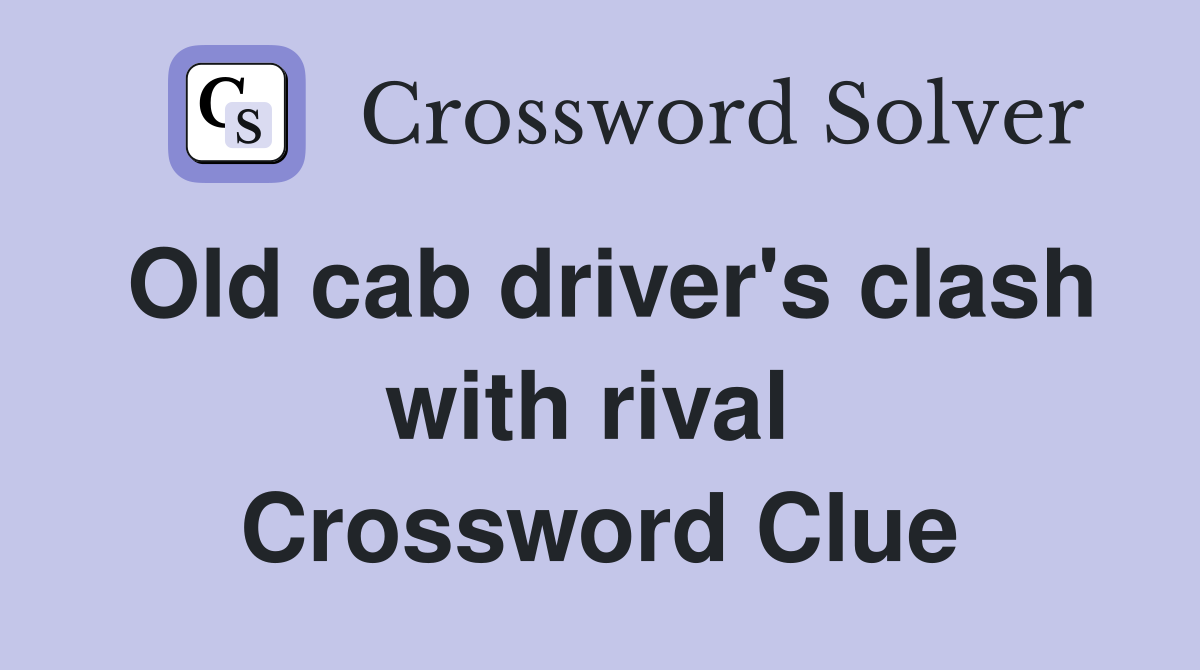 Old cab driver's clash with rival  Crossword Clue