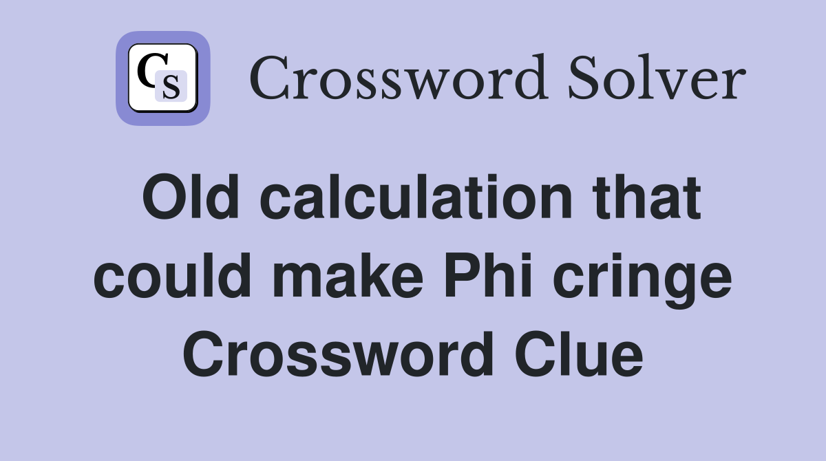 Old calculation that could make Phi cringe Crossword Clue