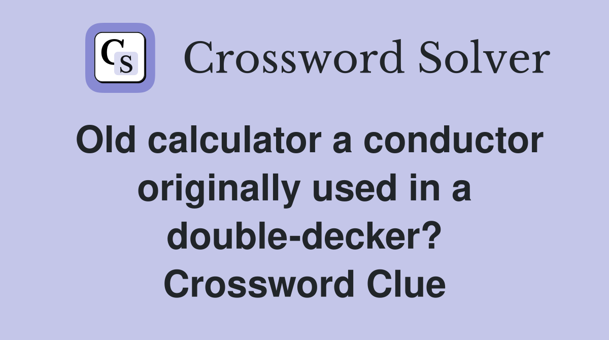 Old calculator a conductor originally used in a double-decker? Crossword Clue
