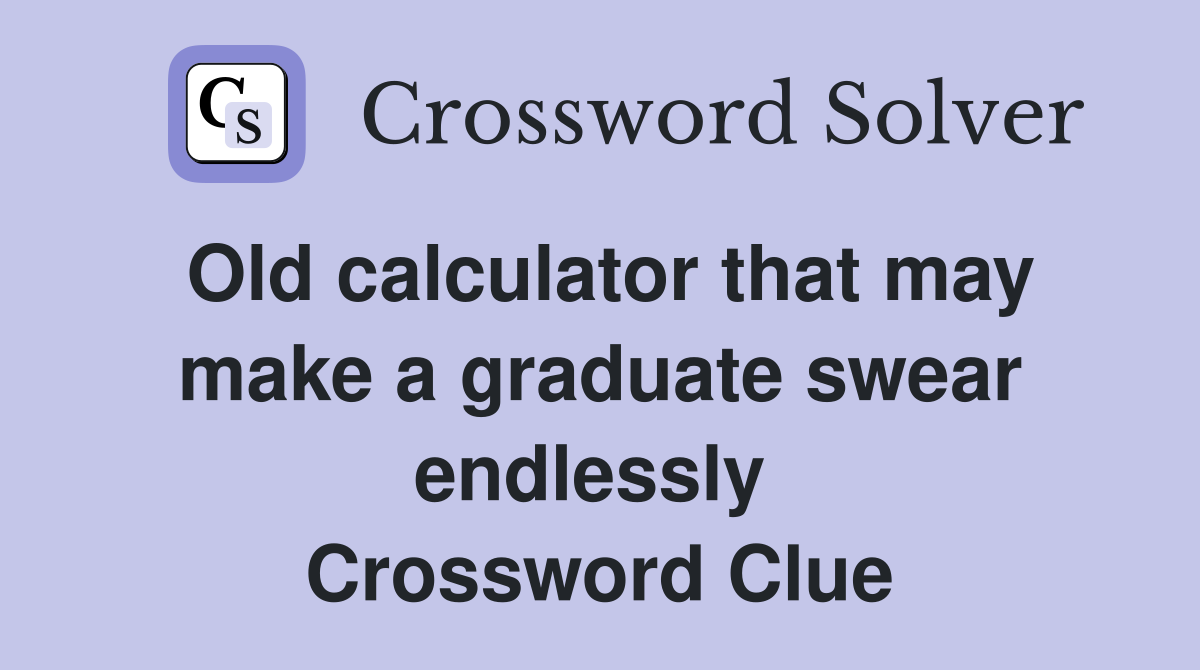 Old calculator that may make a graduate swear endlessly  Crossword Clue