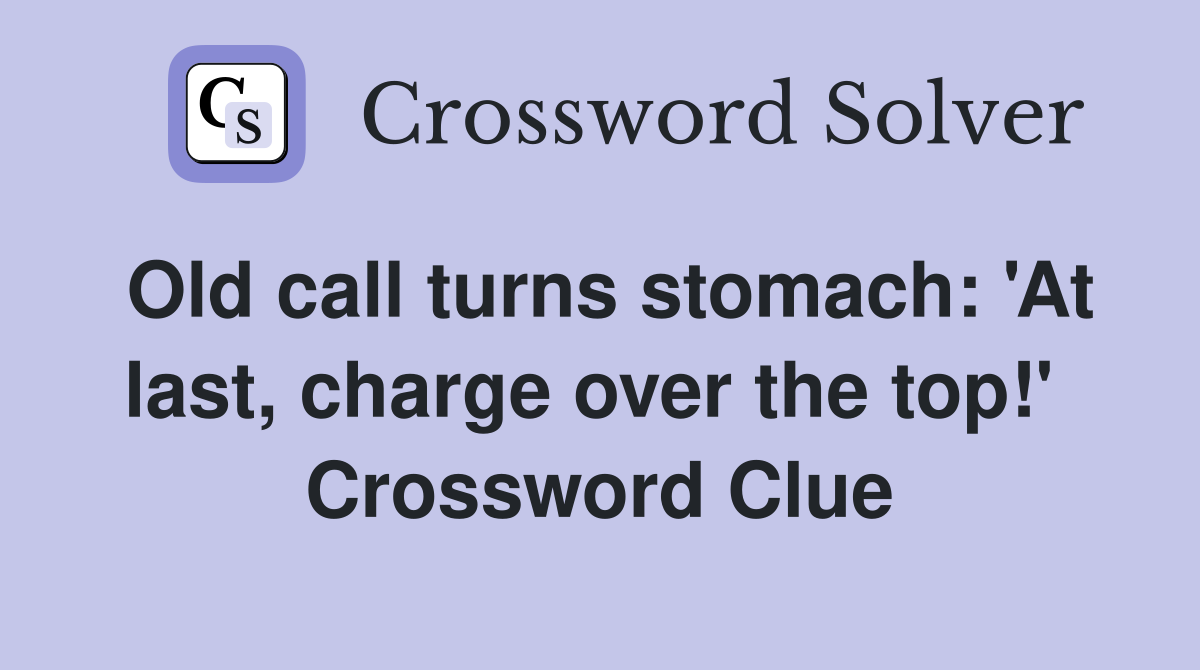 Old call turns stomach: 'At last, charge over the top!'  Crossword Clue