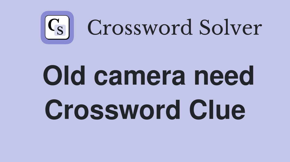 Old camera need Crossword Clue