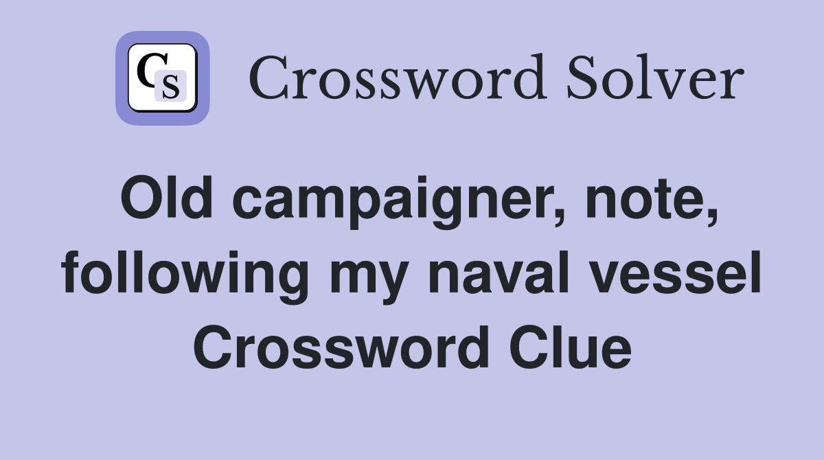 Old campaigner, note, following my naval vessel Crossword Clue