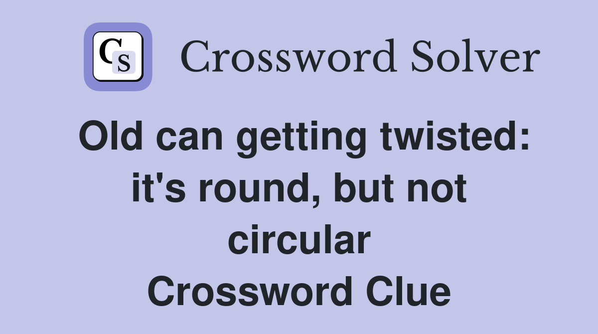 Old can getting twisted: it's round, but not circular Crossword Clue