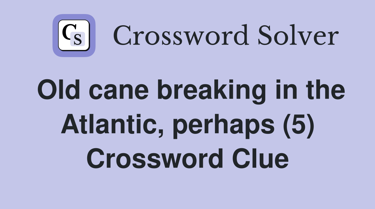Old cane breaking in the Atlantic, perhaps (5) Crossword Clue
